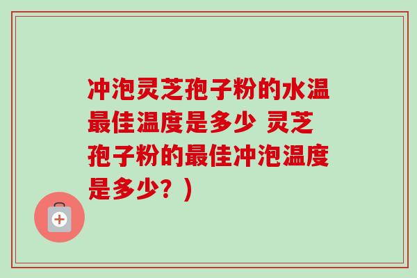 冲泡灵芝孢子粉的水温最佳温度是多少 灵芝孢子粉的最佳冲泡温度是多少?)-第1张图片-卓越灵芝孢子粉 冲泡灵芝孢子粉的水温最佳温度是多少 灵芝孢子粉的最佳冲泡温度是多少?)-第1张图片-卓越灵芝孢子粉