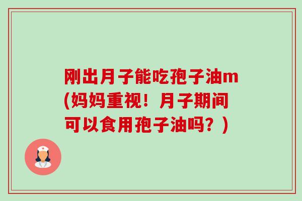 刚出月子能吃孢子油m(妈妈重视!月子期间可以食用孢子油吗?)-第1张图片-卓越灵芝孢子粉 刚出月子能吃孢子油m(妈妈重视!月子期间可以食用孢子油吗?)-第1张图片-卓越灵芝孢子粉