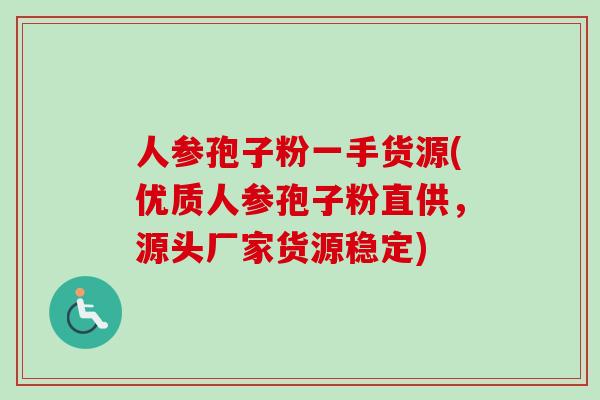 人参孢子粉一手货源(优质人参孢子粉直供，源头厂家货源稳定)-第1张图片-卓越灵芝孢子粉