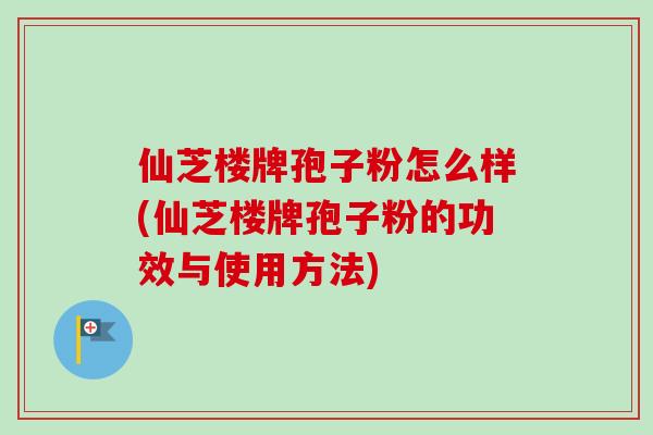 仙芝楼牌孢子粉怎么样(仙芝楼牌孢子粉的功效与使用方法)-第1张图片-卓越灵芝孢子粉 仙芝楼牌孢子粉怎么样(仙芝楼牌孢子粉的功效与使用方法)-第1张图片-卓越灵芝孢子粉