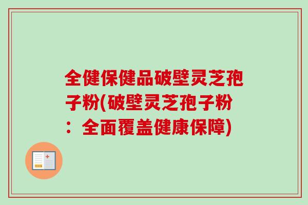 全健保健品破壁灵芝孢子粉(破壁灵芝孢子粉:全面覆盖健康保障)-第1张图片-卓越灵芝孢子粉 全健保健品破壁灵芝孢子粉(破壁灵芝孢子粉:全面覆盖健康保障)-第1张图片-卓越灵芝孢子粉