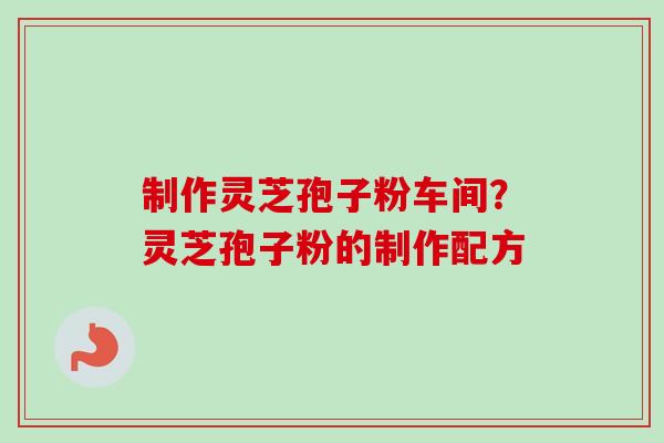 制作灵芝孢子粉车间?灵芝孢子粉的制作配方-第1张图片-卓越灵芝孢子粉 制作灵芝孢子粉车间?灵芝孢子粉的制作配方-第1张图片-卓越灵芝孢子粉