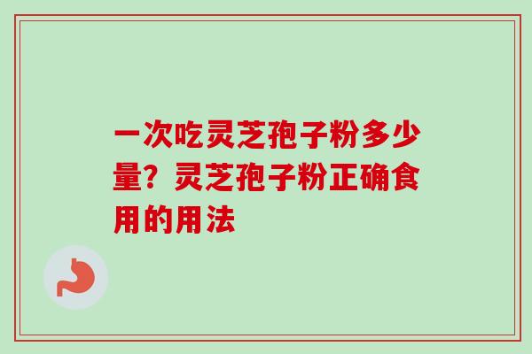 一次吃灵芝孢子粉多少量?灵芝孢子粉正确食用的用法-第1张图片-卓越灵芝孢子粉 一次吃灵芝孢子粉多少量?灵芝孢子粉正确食用的用法-第1张图片-卓越灵芝孢子粉