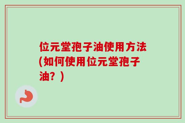 位元堂孢子油使用方法(如何使用位元堂孢子油?)-第1张图片-卓越灵芝孢子粉 位元堂孢子油使用方法(如何使用位元堂孢子油?)-第1张图片-卓越灵芝孢子粉