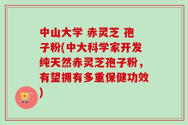 中山大学 赤灵芝 孢子粉(中大科学家开发纯天然赤灵芝孢子粉,有望拥有多重保健功效)-第1张图片-卓越灵芝孢子粉 中山大学 赤灵芝 孢子粉(中大科学家开发纯天然赤灵芝孢子粉,有望拥有多重保健功效)-第1张图片-卓越灵芝孢子粉