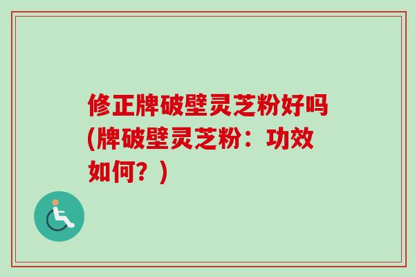 修正牌破壁灵芝粉好吗(牌破壁灵芝粉:功效如何?)-第1张图片-卓越灵芝孢子粉 修正牌破壁灵芝粉好吗(牌破壁灵芝粉:功效如何?)-第1张图片-卓越灵芝孢子粉