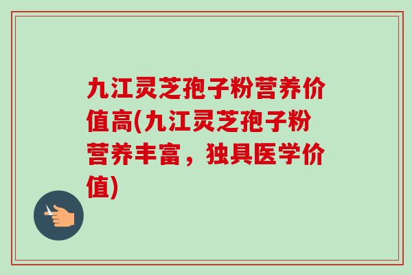九江灵芝孢子粉营养价值高(九江灵芝孢子粉营养丰富,独具医学价值)-第1张图片-卓越灵芝孢子粉 九江灵芝孢子粉营养价值高(九江灵芝孢子粉营养丰富,独具医学价值)-第1张图片-卓越灵芝孢子粉