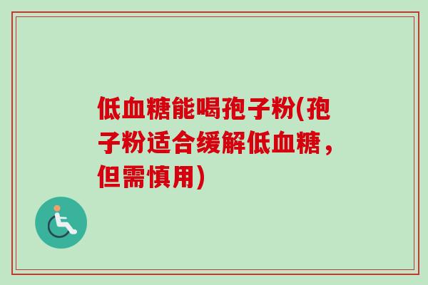 低血糖能喝孢子粉(孢子粉适合缓解低血糖，但需慎用)-第1张图片-卓越灵芝孢子粉