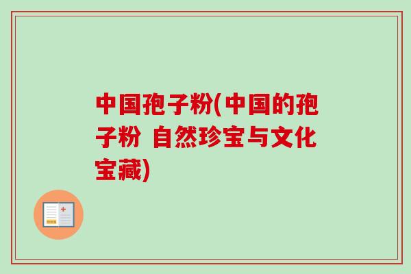 中国孢子粉(中国的孢子粉 自然珍宝与文化宝藏)-第1张图片-卓越灵芝孢子粉 中国孢子粉(中国的孢子粉 自然珍宝与文化宝藏)-第1张图片-卓越灵芝孢子粉