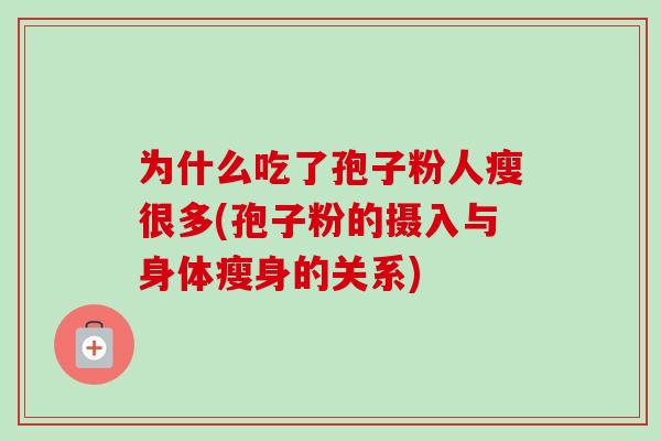 为什么吃了孢子粉人瘦很多(孢子粉的摄入与身体瘦身的关系)-第1张图片-卓越灵芝孢子粉