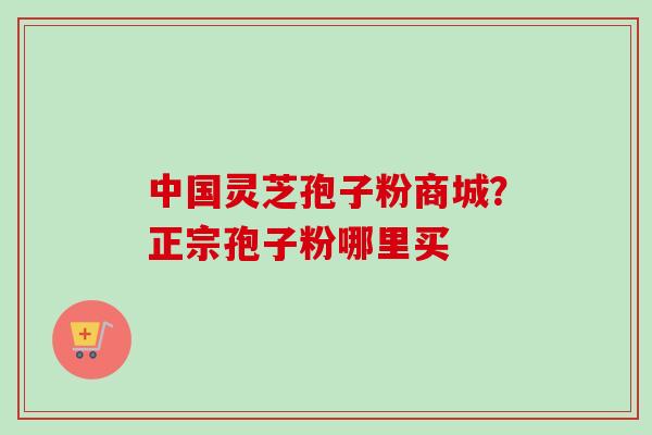 中国灵芝孢子粉商城?正宗孢子粉哪里买-第1张图片-卓越灵芝孢子粉 中国灵芝孢子粉商城?正宗孢子粉哪里买-第1张图片-卓越灵芝孢子粉