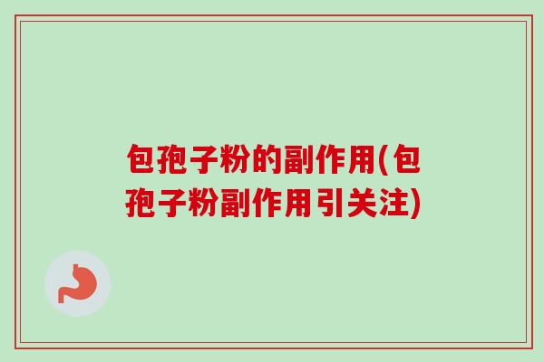 包孢子粉的副作用(包孢子粉副作用引关注)-第1张图片-卓越灵芝孢子粉