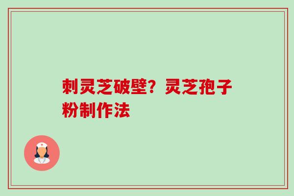 刺灵芝破壁？灵芝孢子粉制作法-第1张图片-卓越灵芝孢子粉