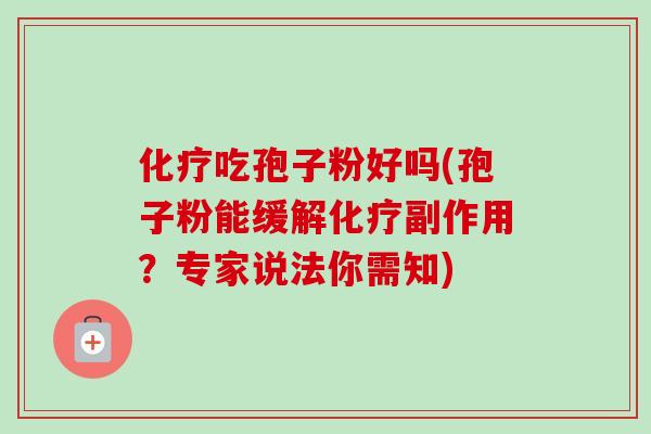 化疗吃孢子粉好吗(孢子粉能缓解化疗副作用?专家说法你需知)-第1张图片-卓越灵芝孢子粉 化疗吃孢子粉好吗(孢子粉能缓解化疗副作用?专家说法你需知)-第1张图片-卓越灵芝孢子粉