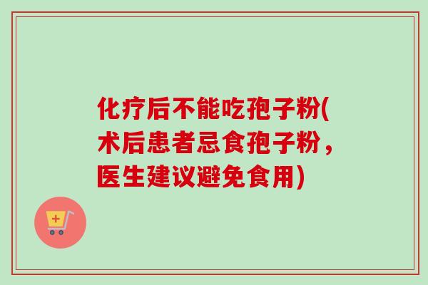 化疗后不能吃孢子粉(术后患者忌食孢子粉,医生建议避免食用)-第1张图片-卓越灵芝孢子粉 化疗后不能吃孢子粉(术后患者忌食孢子粉,医生建议避免食用)-第1张图片-卓越灵芝孢子粉