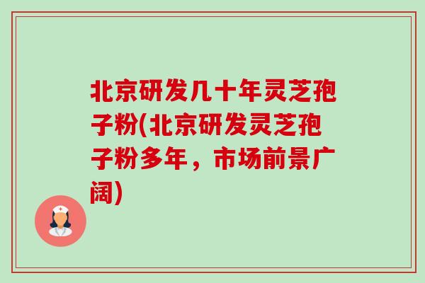 北京研发几十年灵芝孢子粉(北京研发灵芝孢子粉多年,市场前景广阔)-第1张图片-卓越灵芝孢子粉 北京研发几十年灵芝孢子粉(北京研发灵芝孢子粉多年,市场前景广阔)-第1张图片-卓越灵芝孢子粉