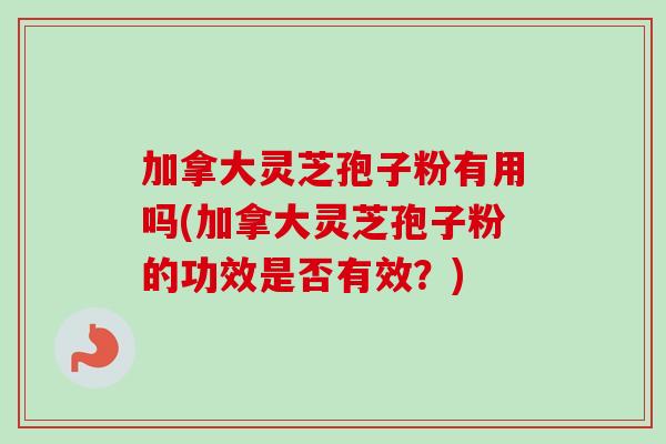 加拿大灵芝孢子粉有用吗(加拿大灵芝孢子粉的功效是否有效?)-第1张图片-卓越灵芝孢子粉 加拿大灵芝孢子粉有用吗(加拿大灵芝孢子粉的功效是否有效?)-第1张图片-卓越灵芝孢子粉
