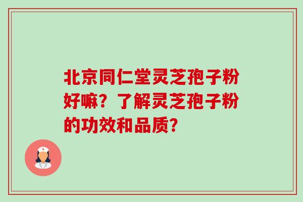 北京同仁堂灵芝孢子粉好嘛?了解灵芝孢子粉的功效和品质?-第1张图片-卓越灵芝孢子粉 北京同仁堂灵芝孢子粉好嘛?了解灵芝孢子粉的功效和品质?-第1张图片-卓越灵芝孢子粉