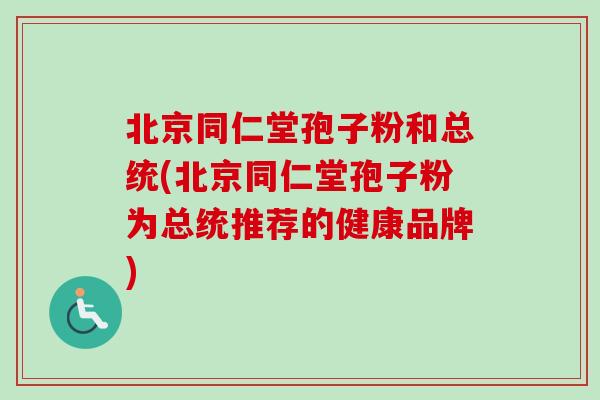 北京同仁堂孢子粉和总统(北京同仁堂孢子粉为总统推荐的健康品牌)-第1张图片-卓越灵芝孢子粉