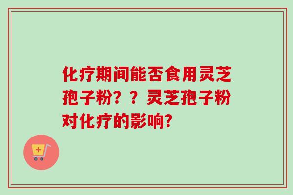 化疗期间能否食用灵芝孢子粉??灵芝孢子粉对化疗的影响?-第1张图片-卓越灵芝孢子粉 化疗期间能否食用灵芝孢子粉??灵芝孢子粉对化疗的影响?-第1张图片-卓越灵芝孢子粉