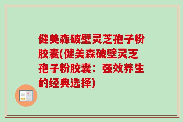 健美森破壁灵芝孢子粉胶囊(健美森破壁灵芝孢子粉胶囊:强效养生的经典选择)-第1张图片-卓越灵芝孢子粉 健美森破壁灵芝孢子粉胶囊(健美森破壁灵芝孢子粉胶囊:强效养生的经典选择)-第1张图片-卓越灵芝孢子粉