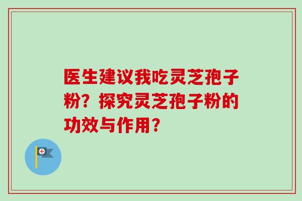 医生建议我吃灵芝孢子粉?探究灵芝孢子粉的功效与作用?-第1张图片-卓越灵芝孢子粉 医生建议我吃灵芝孢子粉?探究灵芝孢子粉的功效与作用?-第1张图片-卓越灵芝孢子粉