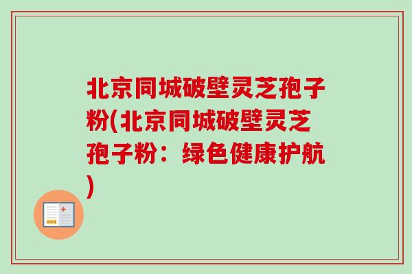 北京同城破壁灵芝孢子粉(北京同城破壁灵芝孢子粉:绿色健康护航)-第1张图片-卓越灵芝孢子粉 北京同城破壁灵芝孢子粉(北京同城破壁灵芝孢子粉:绿色健康护航)-第1张图片-卓越灵芝孢子粉