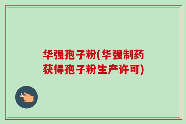华强孢子粉(华强制药获得孢子粉生产许可)-第1张图片-卓越灵芝孢子粉 华强孢子粉(华强制药获得孢子粉生产许可)-第1张图片-卓越灵芝孢子粉