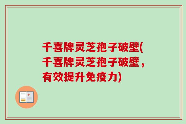 千喜牌灵芝孢子破壁(千喜牌灵芝孢子破壁,有效提升免疫力)-第1张图片-卓越灵芝孢子粉 千喜牌灵芝孢子破壁(千喜牌灵芝孢子破壁,有效提升免疫力)-第1张图片-卓越灵芝孢子粉