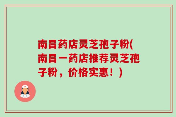 南昌药店灵芝孢子粉(南昌一药店推荐灵芝孢子粉,价格实惠!)-第1张图片-卓越灵芝孢子粉 南昌药店灵芝孢子粉(南昌一药店推荐灵芝孢子粉,价格实惠!)-第1张图片-卓越灵芝孢子粉