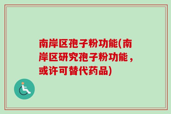 南岸区孢子粉功能(南岸区研究孢子粉功能,或许可替代药品)-第1张图片-卓越灵芝孢子粉 南岸区孢子粉功能(南岸区研究孢子粉功能,或许可替代药品)-第1张图片-卓越灵芝孢子粉