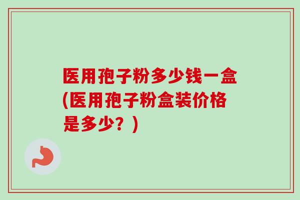 医用孢子粉多少钱一盒(医用孢子粉盒装价格是多少?)-第1张图片-卓越灵芝孢子粉 医用孢子粉多少钱一盒(医用孢子粉盒装价格是多少?)-第1张图片-卓越灵芝孢子粉