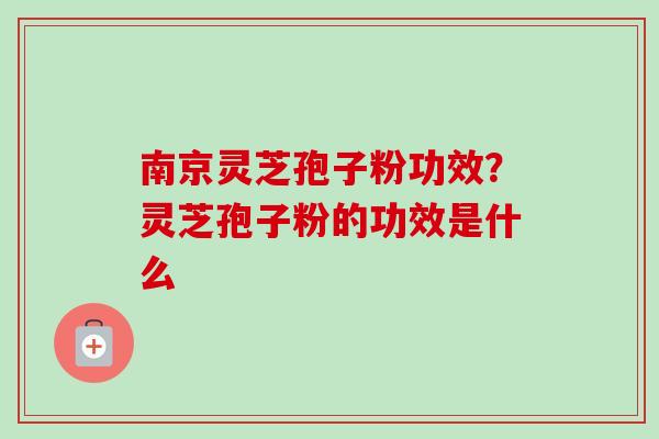 南京灵芝孢子粉功效?灵芝孢子粉的功效是什么-第1张图片-卓越灵芝孢子粉 南京灵芝孢子粉功效?灵芝孢子粉的功效是什么-第1张图片-卓越灵芝孢子粉