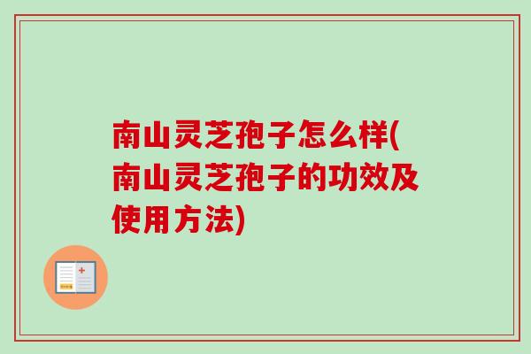 南山灵芝孢子怎么样(南山灵芝孢子的功效及使用方法)-第1张图片-卓越灵芝孢子粉