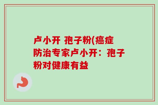 卢小开 孢子粉(癌症防治专家卢小开:孢子粉对健康有益-第1张图片-卓越灵芝孢子粉 卢小开 孢子粉(癌症防治专家卢小开:孢子粉对健康有益-第1张图片-卓越灵芝孢子粉