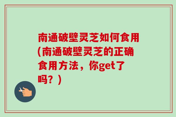 南通破壁灵芝如何食用(南通破壁灵芝的正确食用方法,你get了吗?)-第1张图片-卓越灵芝孢子粉 南通破壁灵芝如何食用(南通破壁灵芝的正确食用方法,你get了吗?)-第1张图片-卓越灵芝孢子粉