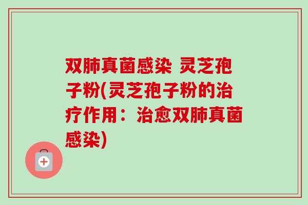 双肺真菌感染 灵芝孢子粉(灵芝孢子粉的治疗作用:治愈双肺真菌感染)-第1张图片-卓越灵芝孢子粉 双肺真菌感染 灵芝孢子粉(灵芝孢子粉的治疗作用:治愈双肺真菌感染)-第1张图片-卓越灵芝孢子粉