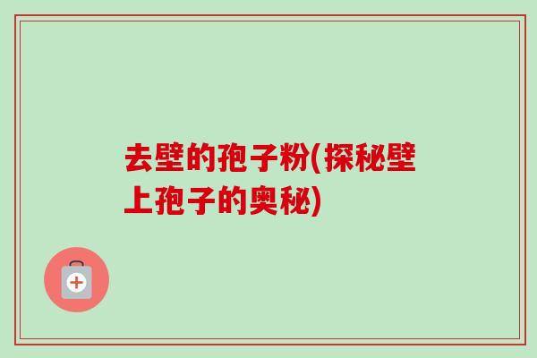 去壁的孢子粉(探秘壁上孢子的奥秘)-第1张图片-卓越灵芝孢子粉