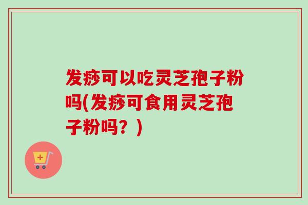 发痧可以吃灵芝孢子粉吗(发痧可食用灵芝孢子粉吗?)-第1张图片-卓越灵芝孢子粉 发痧可以吃灵芝孢子粉吗(发痧可食用灵芝孢子粉吗?)-第1张图片-卓越灵芝孢子粉