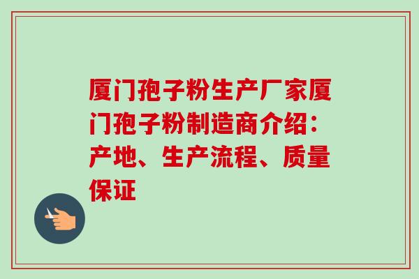 厦门孢子粉生产厂家厦门孢子粉制造商介绍:产地、生产流程、质量保证-第1张图片-卓越灵芝孢子粉 厦门孢子粉生产厂家厦门孢子粉制造商介绍:产地、生产流程、质量保证-第1张图片-卓越灵芝孢子粉