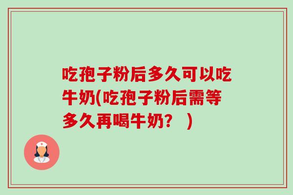 吃孢子粉后多久可以吃牛奶(吃孢子粉后需等多久再喝牛奶? )-第1张图片-卓越灵芝孢子粉 吃孢子粉后多久可以吃牛奶(吃孢子粉后需等多久再喝牛奶? )-第1张图片-卓越灵芝孢子粉