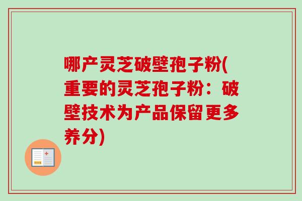 哪产灵芝破壁孢子粉(重要的灵芝孢子粉:破壁技术为产品保留更多养分)-第1张图片-卓越灵芝孢子粉 哪产灵芝破壁孢子粉(重要的灵芝孢子粉:破壁技术为产品保留更多养分)-第1张图片-卓越灵芝孢子粉