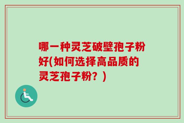 哪一种灵芝破壁孢子粉好(如何选择高品质的灵芝孢子粉?)-第1张图片-卓越灵芝孢子粉 哪一种灵芝破壁孢子粉好(如何选择高品质的灵芝孢子粉?)-第1张图片-卓越灵芝孢子粉