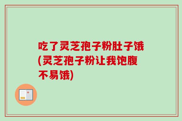 吃了灵芝孢子粉肚子饿(灵芝孢子粉让我饱腹不易饿)-第1张图片-卓越灵芝孢子粉 吃了灵芝孢子粉肚子饿(灵芝孢子粉让我饱腹不易饿)-第1张图片-卓越灵芝孢子粉