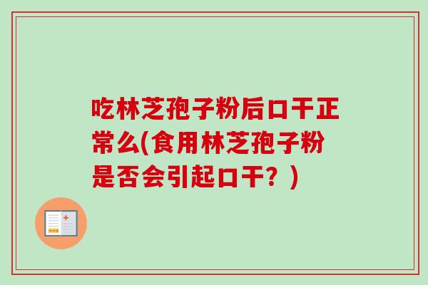 吃林芝孢子粉后口干正常么(食用林芝孢子粉是否会引起口干？)-第1张图片-卓越灵芝孢子粉