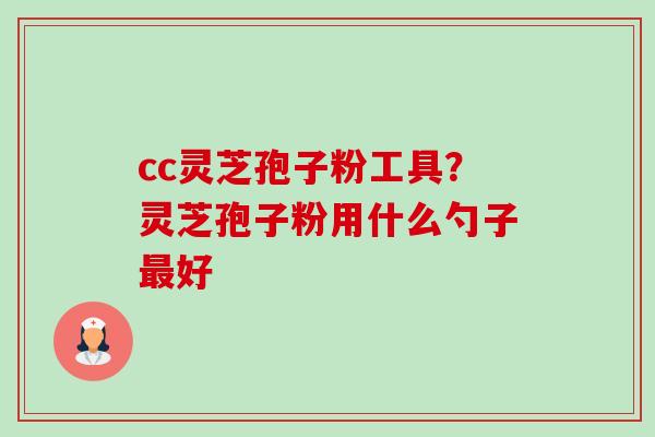 cc灵芝孢子粉工具?灵芝孢子粉用什么勺子最好-第1张图片-卓越灵芝孢子粉 cc灵芝孢子粉工具?灵芝孢子粉用什么勺子最好-第1张图片-卓越灵芝孢子粉