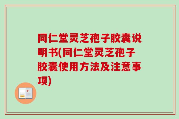 同仁堂灵芝孢子胶囊说明书(同仁堂灵芝孢子胶囊使用方法及注意事项)-第1张图片-卓越灵芝孢子粉