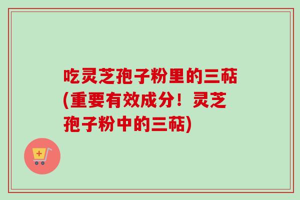 吃灵芝孢子粉里的三萜(重要有效成分!灵芝孢子粉中的三萜)-第1张图片-卓越灵芝孢子粉 吃灵芝孢子粉里的三萜(重要有效成分!灵芝孢子粉中的三萜)-第1张图片-卓越灵芝孢子粉