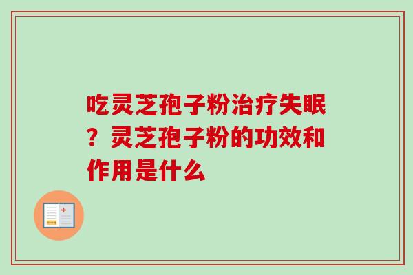 吃灵芝孢子粉治疗失眠?灵芝孢子粉的功效和作用是什么-第1张图片-卓越灵芝孢子粉 吃灵芝孢子粉治疗失眠?灵芝孢子粉的功效和作用是什么-第1张图片-卓越灵芝孢子粉