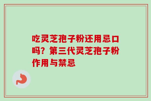 吃灵芝孢子粉还用忌口吗?第三代灵芝孢子粉作用与禁忌-第1张图片-卓越灵芝孢子粉 吃灵芝孢子粉还用忌口吗?第三代灵芝孢子粉作用与禁忌-第1张图片-卓越灵芝孢子粉